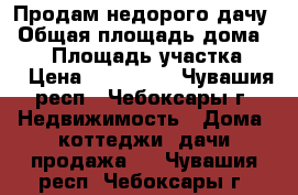 Продам недорого дачу › Общая площадь дома ­ 25 › Площадь участка ­ 3 › Цена ­ 300 000 - Чувашия респ., Чебоксары г. Недвижимость » Дома, коттеджи, дачи продажа   . Чувашия респ.,Чебоксары г.